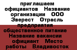 приглашаем официантов › Название организации ­ ООО Эверест › Отрасль предприятия ­ общественное питание › Название вакансии ­ официант › Место работы ­ Владивосток Шамора - Приморский край, Владивосток г. Работа » Вакансии   . Приморский край,Владивосток г.